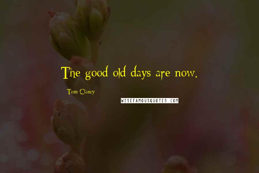 Tom Clancy Quotes: The good old days are now.