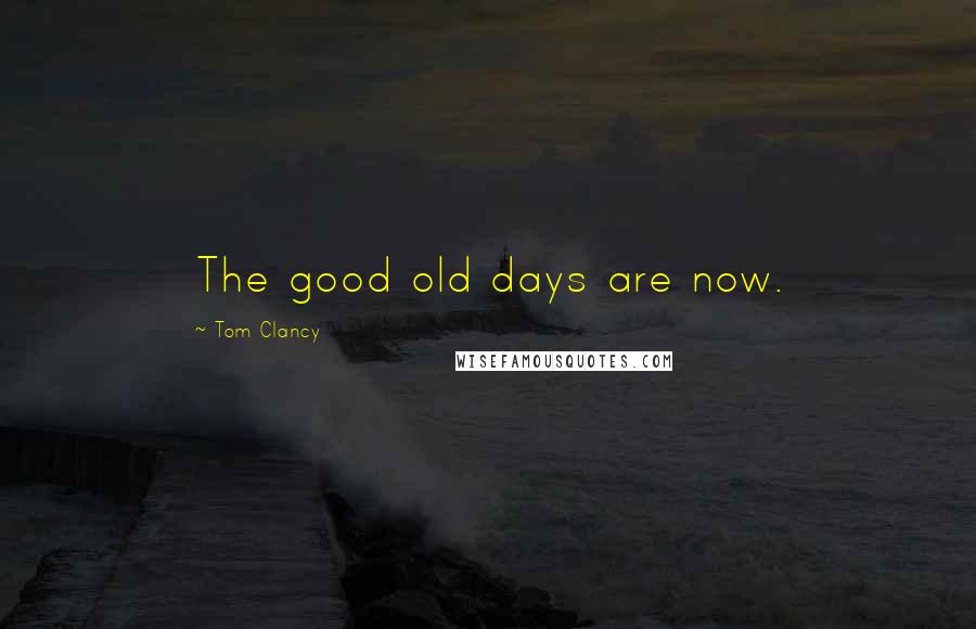 Tom Clancy Quotes: The good old days are now.