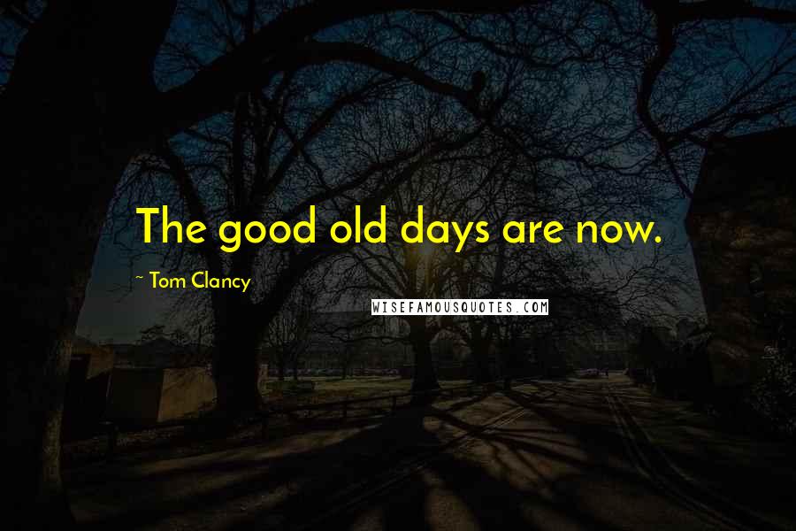Tom Clancy Quotes: The good old days are now.