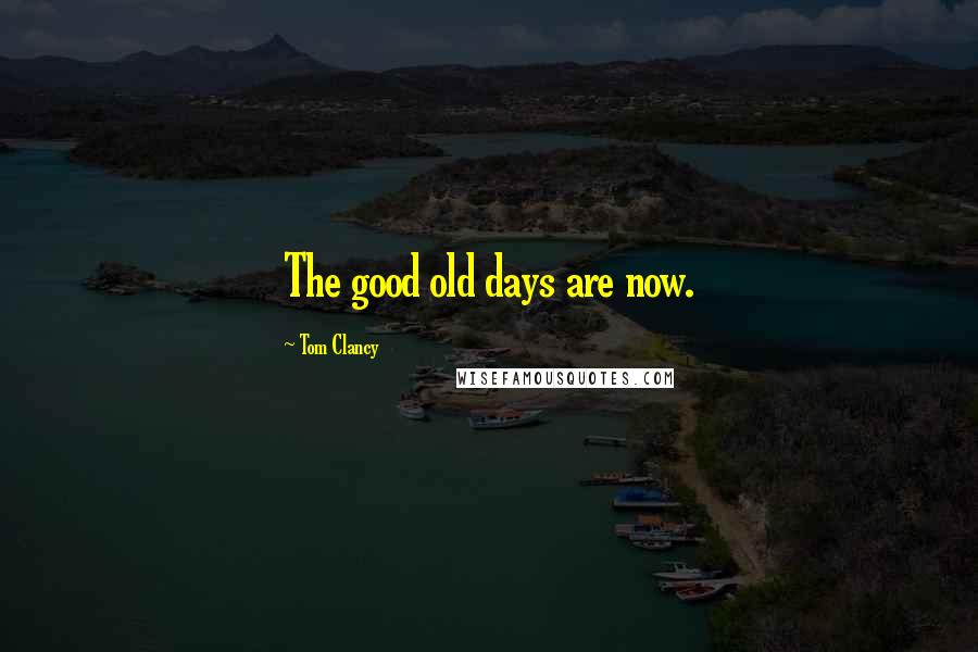 Tom Clancy Quotes: The good old days are now.