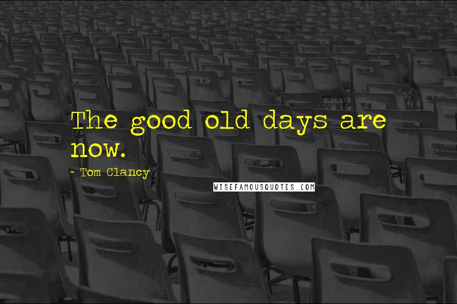 Tom Clancy Quotes: The good old days are now.