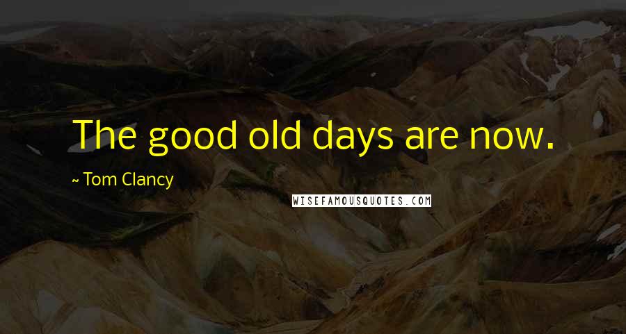 Tom Clancy Quotes: The good old days are now.
