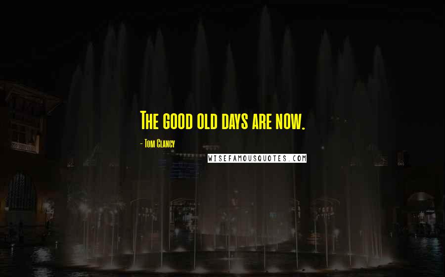 Tom Clancy Quotes: The good old days are now.