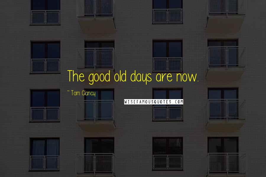 Tom Clancy Quotes: The good old days are now.