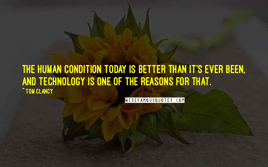 Tom Clancy Quotes: The human condition today is better than it's ever been, and technology is one of the reasons for that.