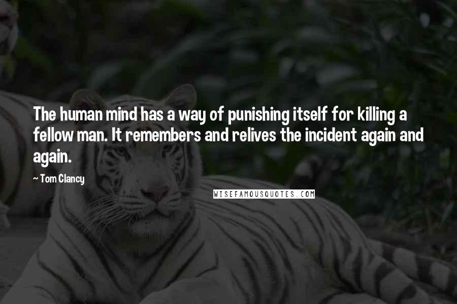 Tom Clancy Quotes: The human mind has a way of punishing itself for killing a fellow man. It remembers and relives the incident again and again.