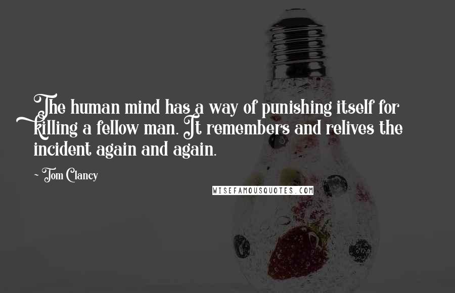Tom Clancy Quotes: The human mind has a way of punishing itself for killing a fellow man. It remembers and relives the incident again and again.