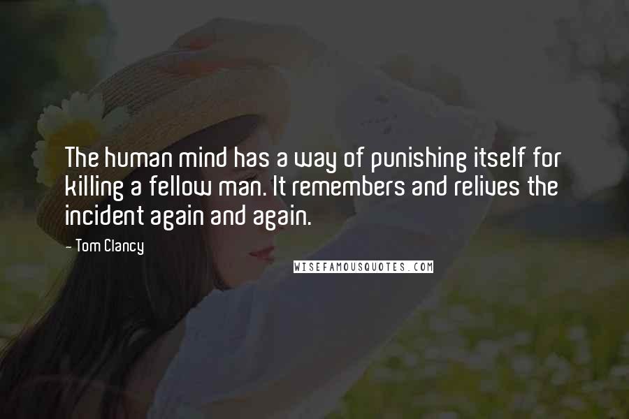 Tom Clancy Quotes: The human mind has a way of punishing itself for killing a fellow man. It remembers and relives the incident again and again.