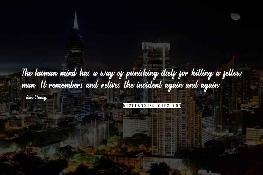 Tom Clancy Quotes: The human mind has a way of punishing itself for killing a fellow man. It remembers and relives the incident again and again.