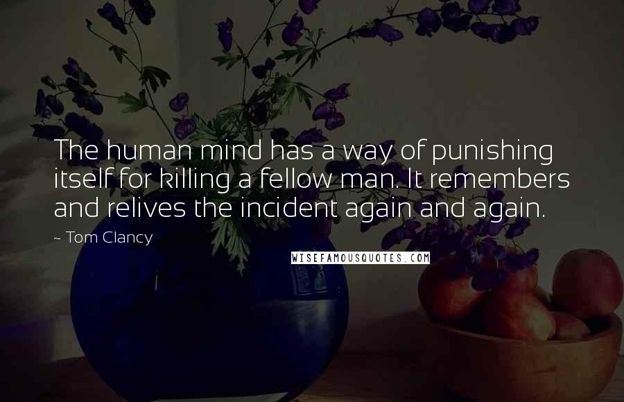 Tom Clancy Quotes: The human mind has a way of punishing itself for killing a fellow man. It remembers and relives the incident again and again.