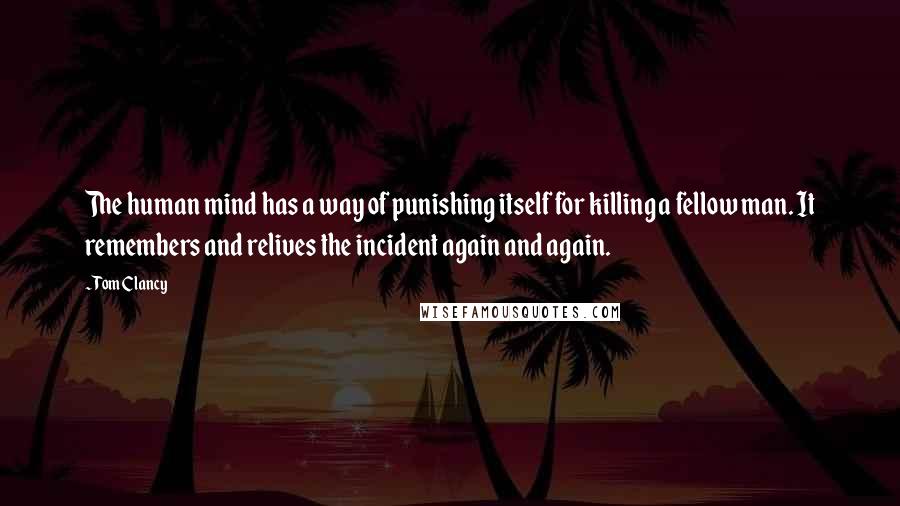 Tom Clancy Quotes: The human mind has a way of punishing itself for killing a fellow man. It remembers and relives the incident again and again.
