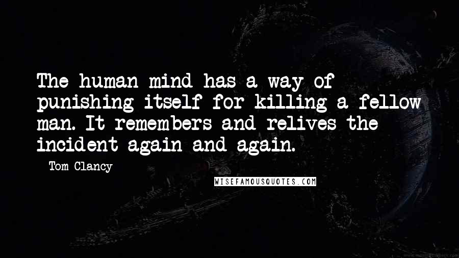 Tom Clancy Quotes: The human mind has a way of punishing itself for killing a fellow man. It remembers and relives the incident again and again.