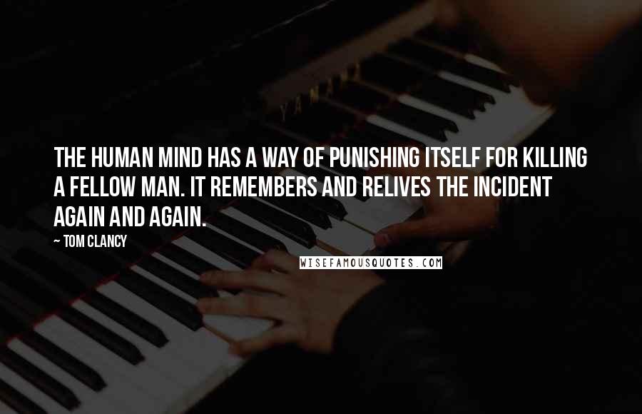 Tom Clancy Quotes: The human mind has a way of punishing itself for killing a fellow man. It remembers and relives the incident again and again.