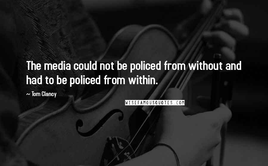 Tom Clancy Quotes: The media could not be policed from without and had to be policed from within.