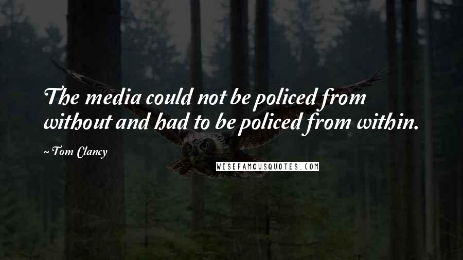 Tom Clancy Quotes: The media could not be policed from without and had to be policed from within.