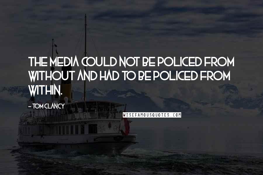 Tom Clancy Quotes: The media could not be policed from without and had to be policed from within.