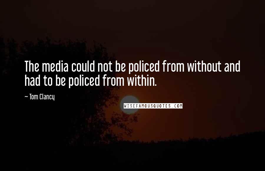 Tom Clancy Quotes: The media could not be policed from without and had to be policed from within.