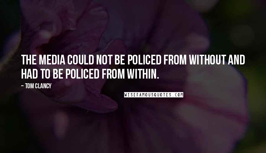 Tom Clancy Quotes: The media could not be policed from without and had to be policed from within.