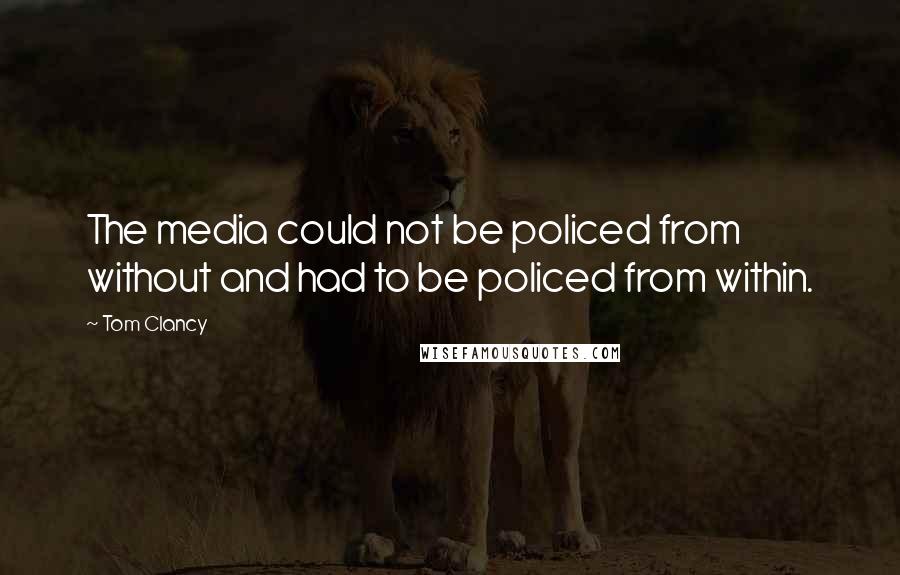 Tom Clancy Quotes: The media could not be policed from without and had to be policed from within.