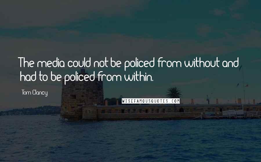 Tom Clancy Quotes: The media could not be policed from without and had to be policed from within.