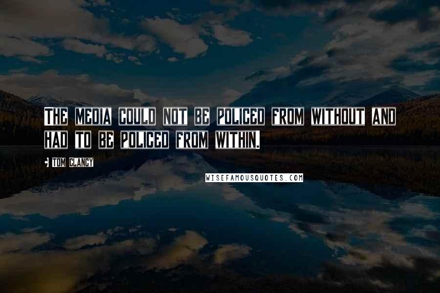 Tom Clancy Quotes: The media could not be policed from without and had to be policed from within.