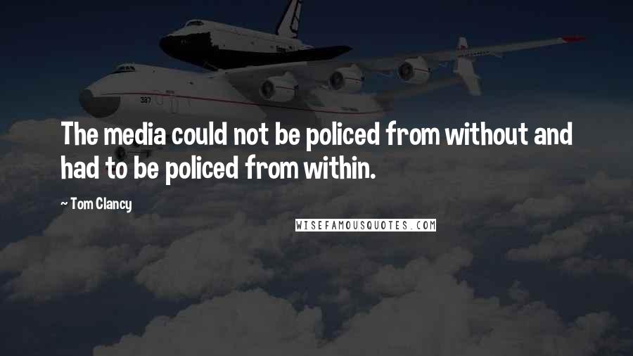 Tom Clancy Quotes: The media could not be policed from without and had to be policed from within.