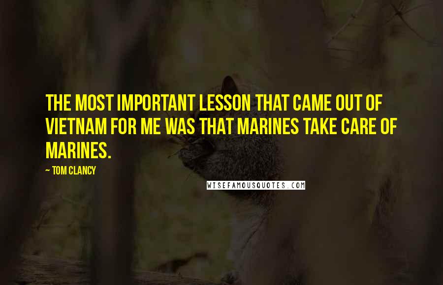 Tom Clancy Quotes: The most important lesson that came out of Vietnam for me was that Marines take care of Marines.