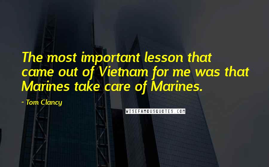 Tom Clancy Quotes: The most important lesson that came out of Vietnam for me was that Marines take care of Marines.