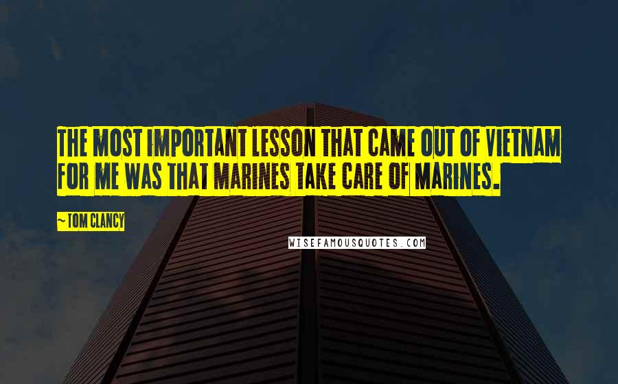 Tom Clancy Quotes: The most important lesson that came out of Vietnam for me was that Marines take care of Marines.