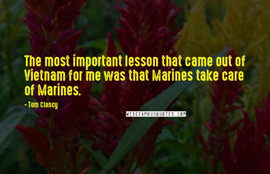 Tom Clancy Quotes: The most important lesson that came out of Vietnam for me was that Marines take care of Marines.