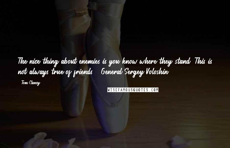 Tom Clancy Quotes: The nice thing about enemies is you know where they stand. This is not always true of friends."--General Sergey Voloshin