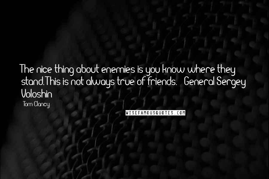 Tom Clancy Quotes: The nice thing about enemies is you know where they stand. This is not always true of friends."--General Sergey Voloshin