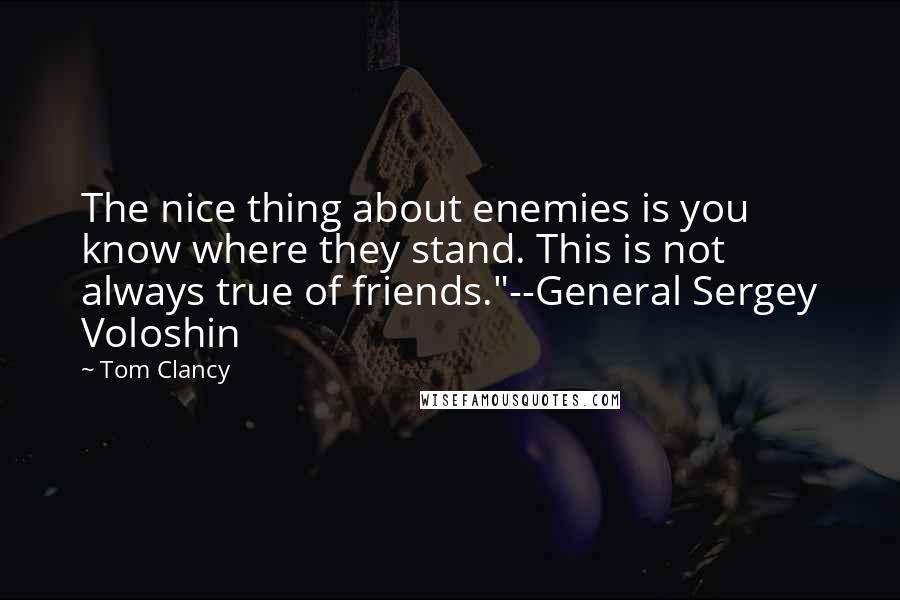 Tom Clancy Quotes: The nice thing about enemies is you know where they stand. This is not always true of friends."--General Sergey Voloshin