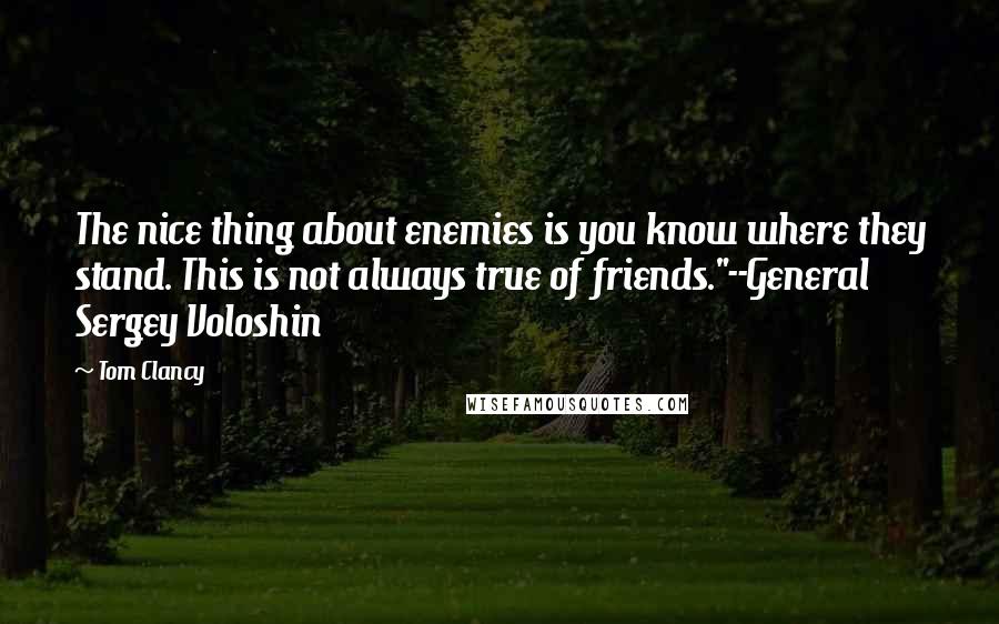 Tom Clancy Quotes: The nice thing about enemies is you know where they stand. This is not always true of friends."--General Sergey Voloshin