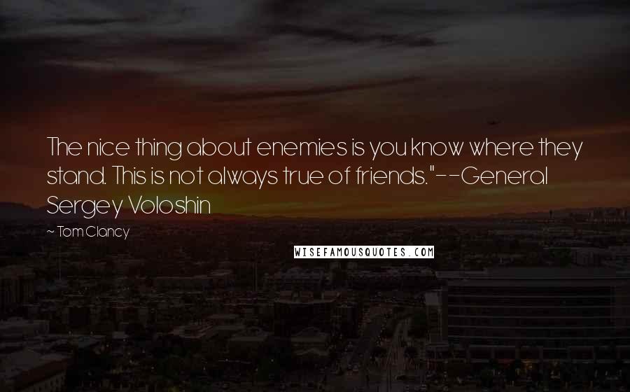 Tom Clancy Quotes: The nice thing about enemies is you know where they stand. This is not always true of friends."--General Sergey Voloshin