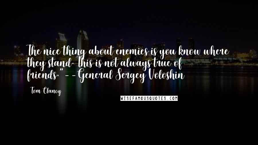 Tom Clancy Quotes: The nice thing about enemies is you know where they stand. This is not always true of friends."--General Sergey Voloshin