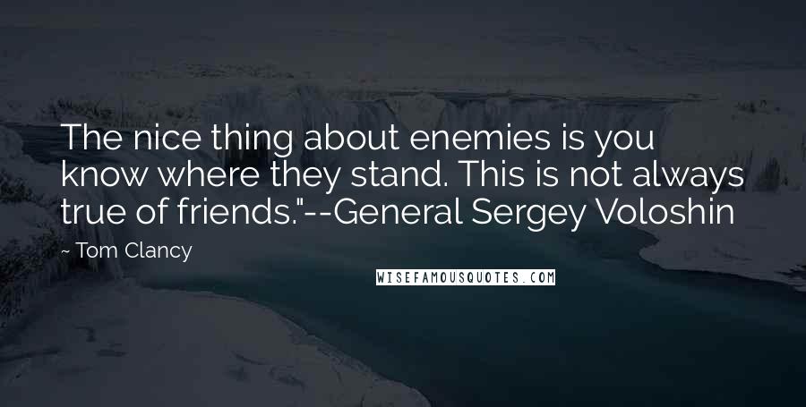 Tom Clancy Quotes: The nice thing about enemies is you know where they stand. This is not always true of friends."--General Sergey Voloshin