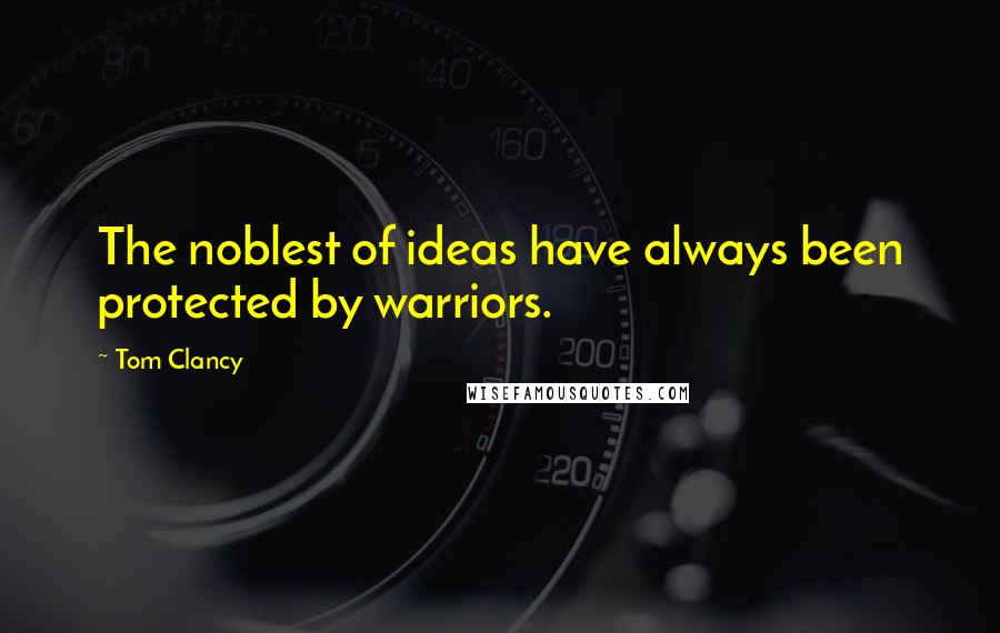 Tom Clancy Quotes: The noblest of ideas have always been protected by warriors.