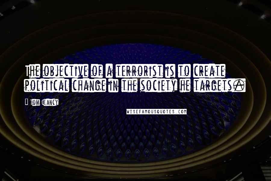 Tom Clancy Quotes: The objective of a terrorist is to create political change in the society he targets.