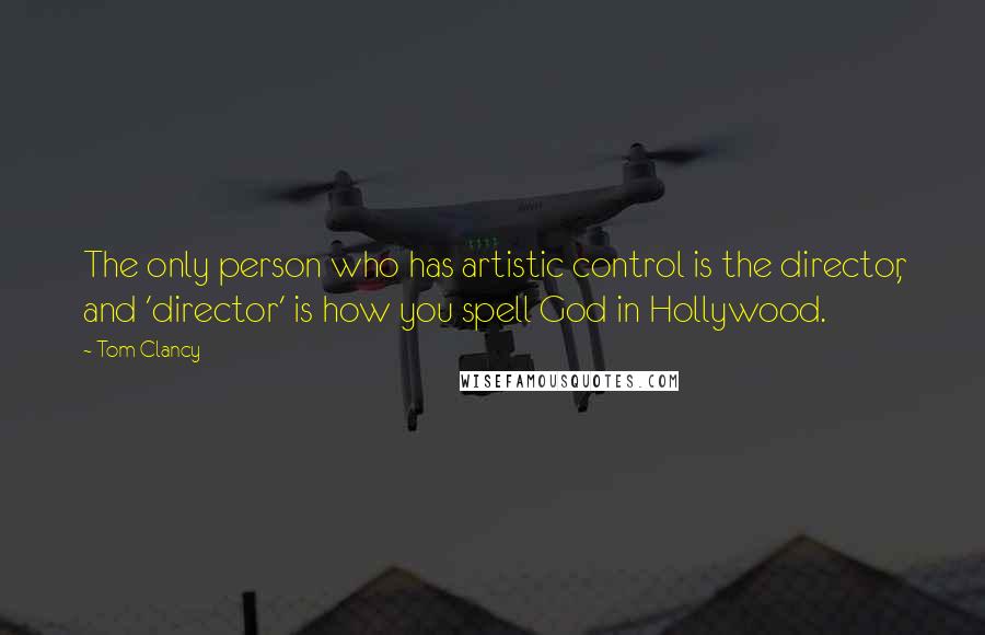 Tom Clancy Quotes: The only person who has artistic control is the director, and 'director' is how you spell God in Hollywood.