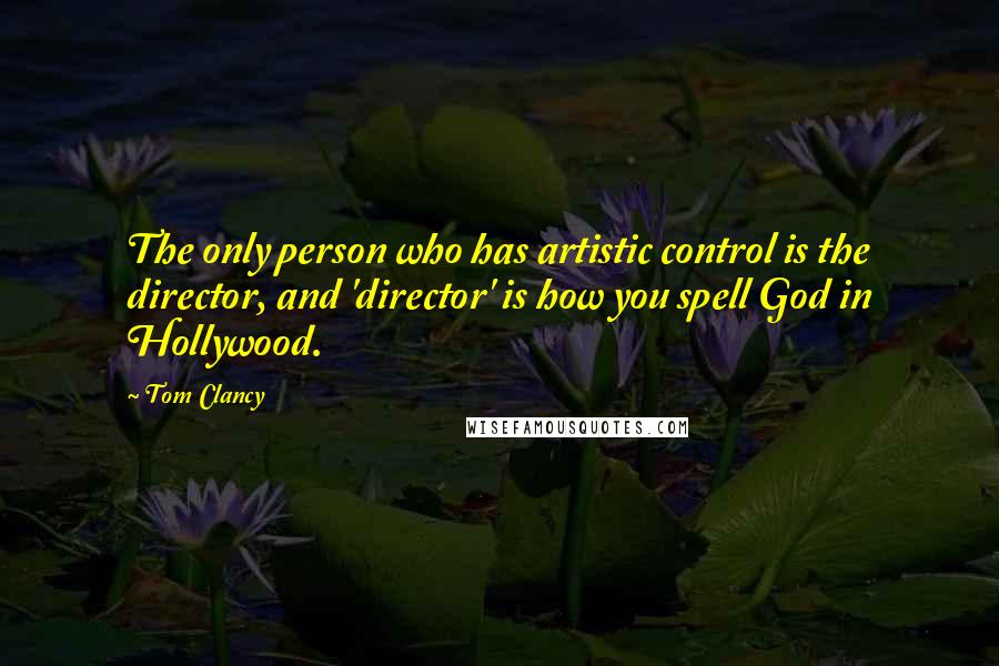 Tom Clancy Quotes: The only person who has artistic control is the director, and 'director' is how you spell God in Hollywood.