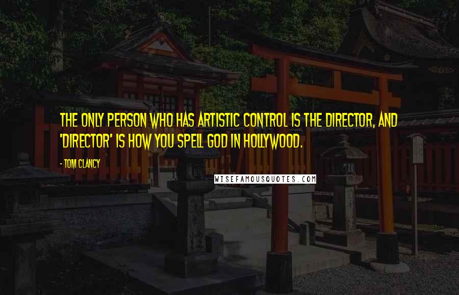 Tom Clancy Quotes: The only person who has artistic control is the director, and 'director' is how you spell God in Hollywood.