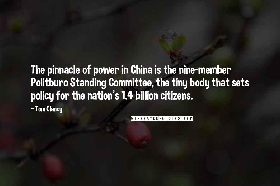 Tom Clancy Quotes: The pinnacle of power in China is the nine-member Politburo Standing Committee, the tiny body that sets policy for the nation's 1.4 billion citizens.