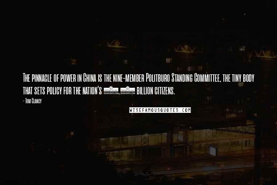 Tom Clancy Quotes: The pinnacle of power in China is the nine-member Politburo Standing Committee, the tiny body that sets policy for the nation's 1.4 billion citizens.