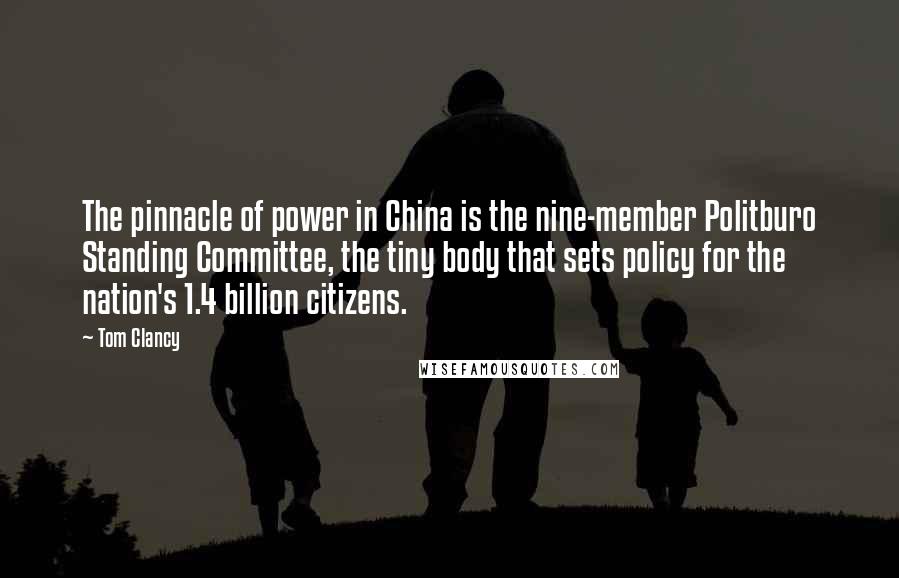 Tom Clancy Quotes: The pinnacle of power in China is the nine-member Politburo Standing Committee, the tiny body that sets policy for the nation's 1.4 billion citizens.