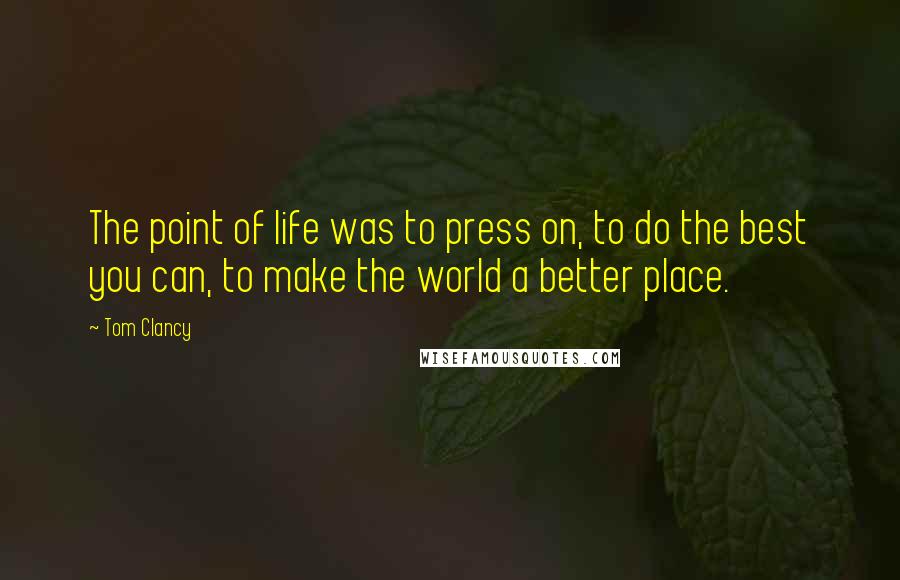 Tom Clancy Quotes: The point of life was to press on, to do the best you can, to make the world a better place.