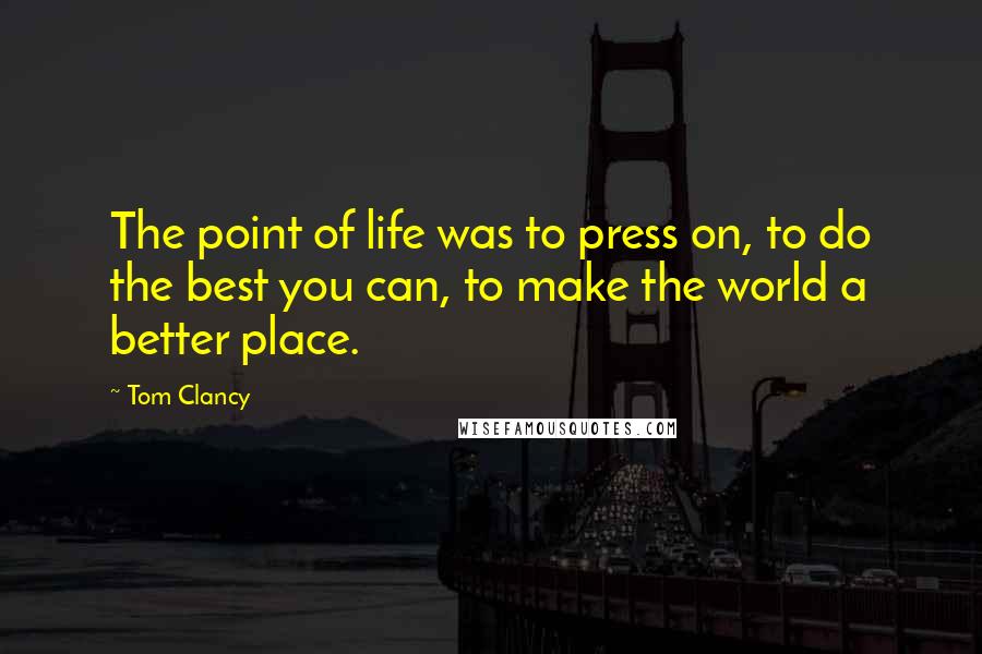 Tom Clancy Quotes: The point of life was to press on, to do the best you can, to make the world a better place.