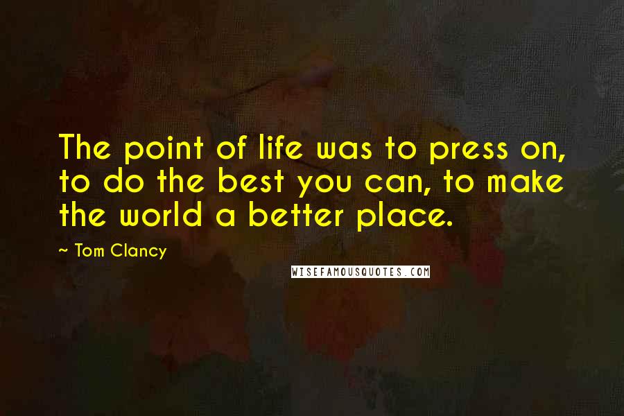 Tom Clancy Quotes: The point of life was to press on, to do the best you can, to make the world a better place.