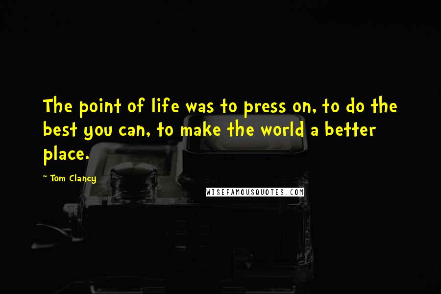 Tom Clancy Quotes: The point of life was to press on, to do the best you can, to make the world a better place.