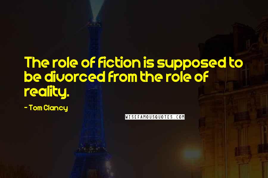 Tom Clancy Quotes: The role of fiction is supposed to be divorced from the role of reality.